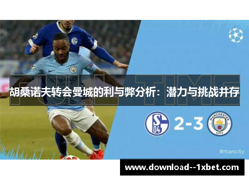 胡桑诺夫转会曼城的利与弊分析：潜力与挑战并存