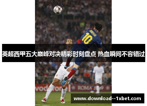 英超西甲五大巅峰对决精彩时刻盘点 热血瞬间不容错过