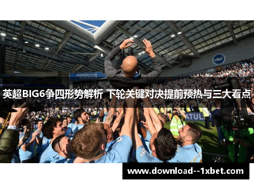 英超BIG6争四形势解析 下轮关键对决提前预热与三大看点