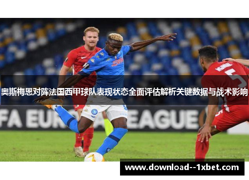 奥斯梅恩对阵法国西甲球队表现状态全面评估解析关键数据与战术影响