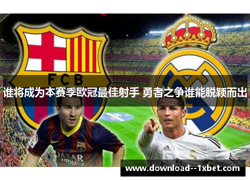谁将成为本赛季欧冠最佳射手 勇者之争谁能脱颖而出