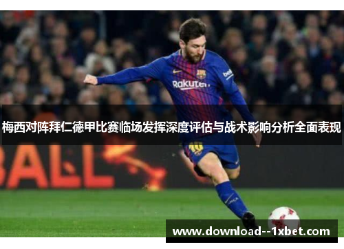 梅西对阵拜仁德甲比赛临场发挥深度评估与战术影响分析全面表现