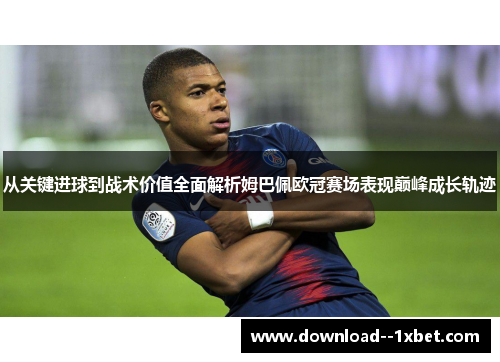 从关键进球到战术价值全面解析姆巴佩欧冠赛场表现巅峰成长轨迹