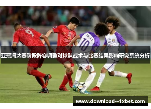 亚冠淘汰赛阶段阵容调整对球队战术与比赛结果影响研究系统分析