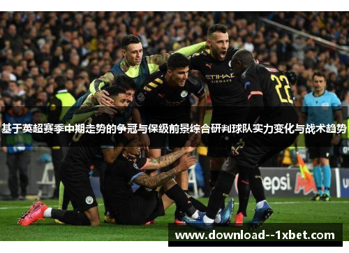 基于英超赛季中期走势的争冠与保级前景综合研判球队实力变化与战术趋势