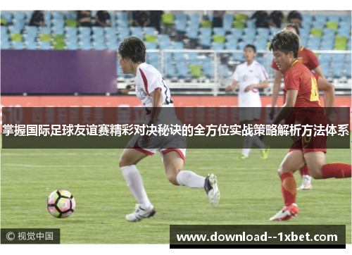 掌握国际足球友谊赛精彩对决秘诀的全方位实战策略解析方法体系