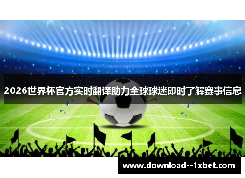 2026世界杯官方实时翻译助力全球球迷即时了解赛事信息