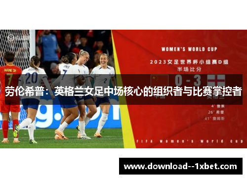劳伦希普:英格兰女足中场核心的组织者与比赛掌控者 劳伦希普:英格兰女足中场核心的组织者与比赛掌控者