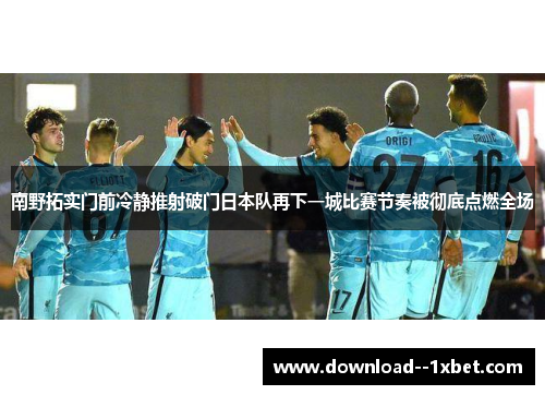 南野拓实门前冷静推射破门日本队再下一城比赛节奏被彻底点燃全场 南野拓实门前冷静推射破门日本队再下一城比赛节奏被彻底点燃全场