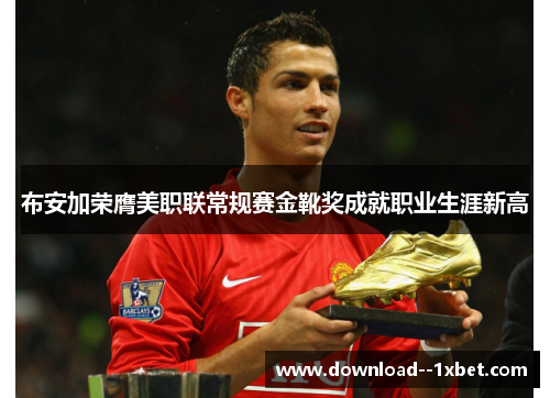 布安加荣膺美职联常规赛金靴奖成就职业生涯新高 布安加荣膺美职联常规赛金靴奖成就职业生涯新高