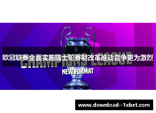 欧冠联赛全面实施瑞士轮赛制改革推动竞争更为激烈