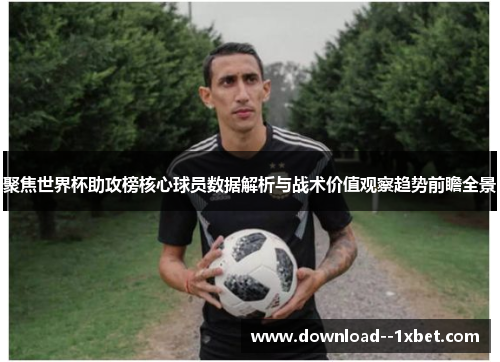 聚焦世界杯助攻榜核心球员数据解析与战术价值观察趋势前瞻全景