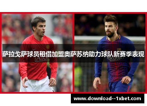 萨拉戈萨球员租借加盟奥萨苏纳助力球队新赛季表现 萨拉戈萨球员租借加盟奥萨苏纳助力球队新赛季表现