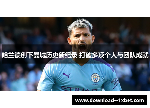 哈兰德创下曼城历史新纪录 打破多项个人与团队成就