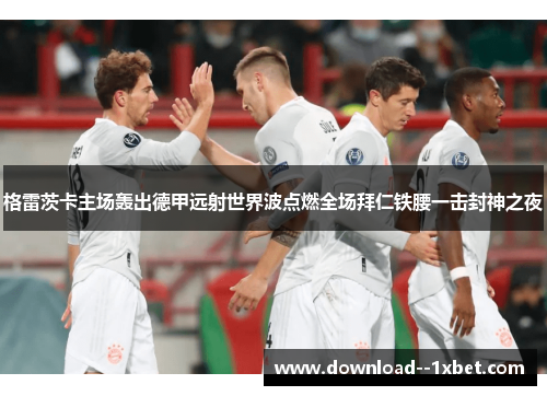 格雷茨卡主场轰出德甲远射世界波点燃全场拜仁铁腰一击封神之夜