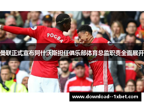 曼联正式宣布阿什沃斯担任俱乐部体育总监职责全面展开