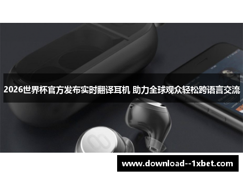 2026世界杯官方发布实时翻译耳机 助力全球观众轻松跨语言交流