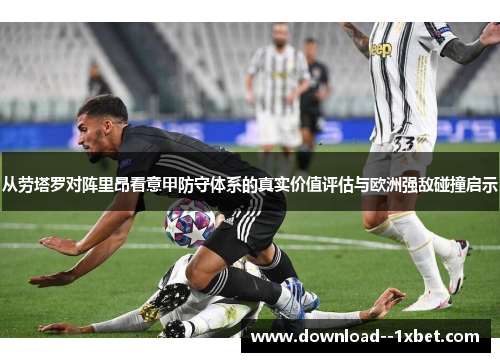 从劳塔罗对阵里昂看意甲防守体系的真实价值评估与欧洲强敌碰撞启示