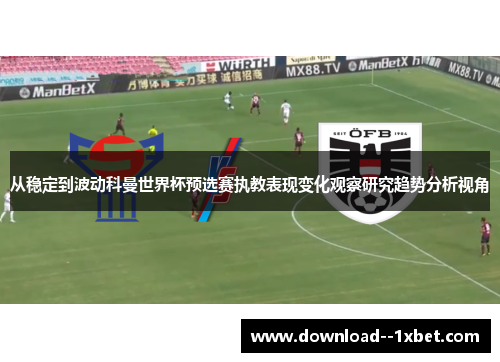 从稳定到波动科曼世界杯预选赛执教表现变化观察研究趋势分析视角