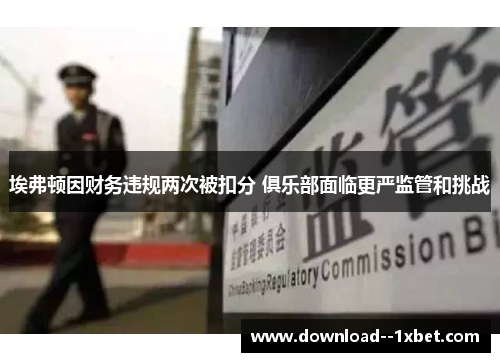 埃弗顿因财务违规两次被扣分 俱乐部面临更严监管和挑战