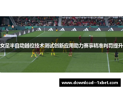 女足半自动越位技术测试创新应用助力赛事精准判罚提升