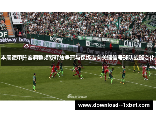 本周德甲阵容调整频繁释放争冠与保级走向关键信号球队战略变化