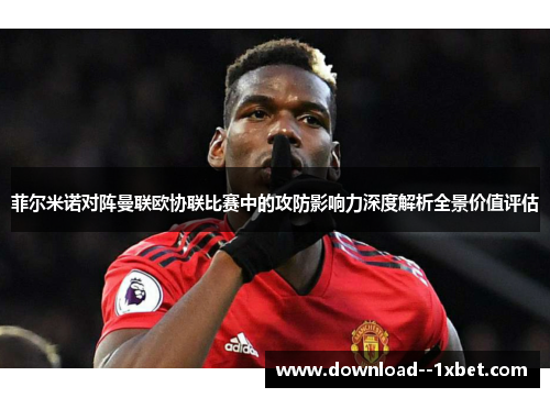 菲尔米诺对阵曼联欧协联比赛中的攻防影响力深度解析全景价值评估 菲尔米诺对阵曼联欧协联比赛中的攻防影响力深度解析全景价值评估