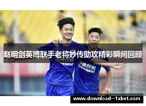 赵明剑英博联手老将妙传助攻精彩瞬间回顾