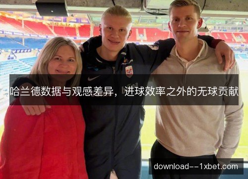 哈兰德数据与观感差异，进球效率之外的无球贡献