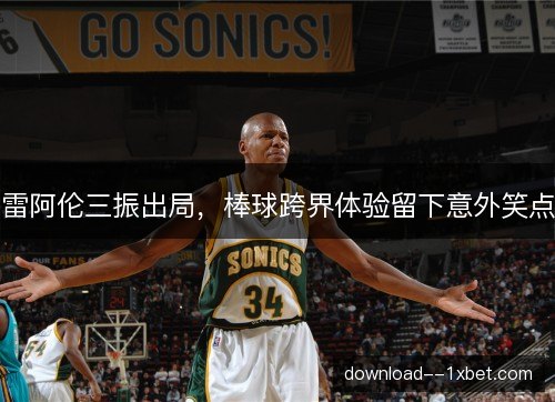 雷阿伦三振出局，棒球跨界体验留下意外笑点