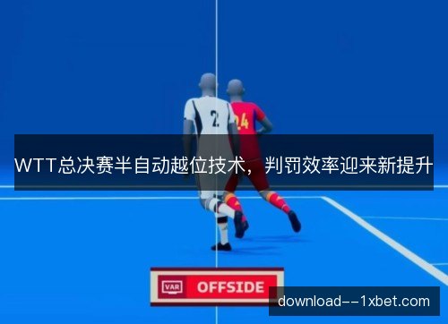WTT总决赛半自动越位技术，判罚效率迎来新提升