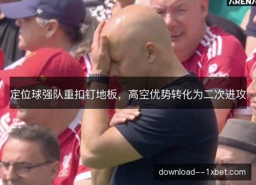 定位球强队重扣钉地板，高空优势转化为二次进攻
